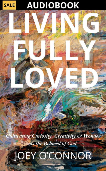 Living Fully Loved by Joey O'Connor | Inspiring Stories for Cultivating Your Life as the Beloved of God - Audiobook Narrated by Joey O'Connor